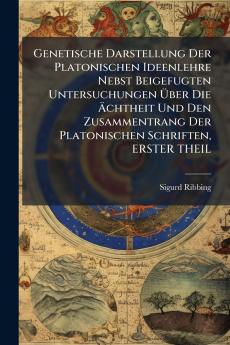 Genetische Darstellung Der Platonischen Ideenlehre Nebst Beigefugten Untersuchungen Über Die Ächtheit Und Den Zusammentrang Der Platonischen Schriften ERSTER THEIL