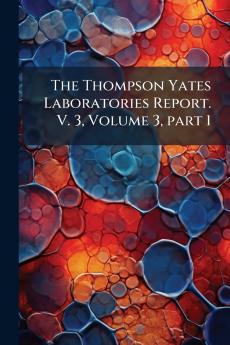 The Thompson Yates Laboratories Report. V. 3 Volume 3 part 1