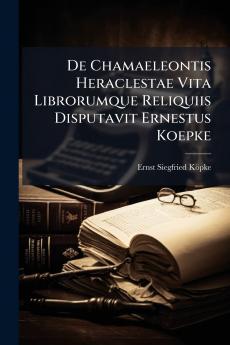 De Chamaeleontis Heraclestae Vita Librorumque Reliquiis Disputavit Ernestus Koepke