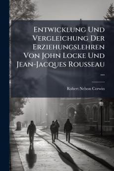 Entwicklung Und Vergleichung Der Erziehungslehren Von John Locke Und Jean-Jacques Rousseau ...