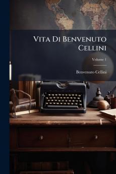 Vita Di Benvenuto Cellini; Volume 1