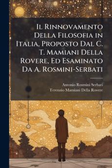 Il Rinnovamento Della Filosofia in Italia Proposto Dal C. T. Mamiani Della Rovere Ed Esaminato Da A. Rosmini-Serbati