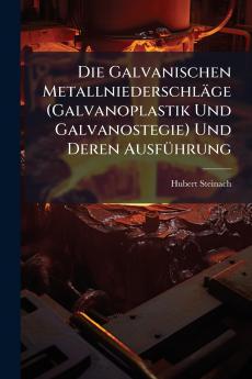 Die Galvanischen Metallniederschläge (Galvanoplastik Und Galvanostegie) Und Deren Ausführung