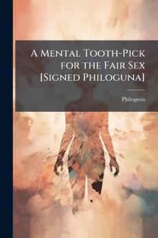 A Mental Tooth-Pick for the Fair Sex [Signed Philoguna]