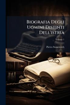 Biografia Degli Uomini Distinti Dell'istria; Volume 1