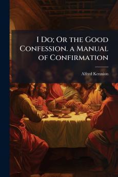 I Do; Or the Good Confession. a Manual of Confirmation