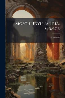 Moschi Idyllia Tria Græcè