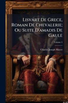 Lisvart De Grece Roman De Chevalerie; Ou Suite D'amadis De Gaule; Volume 4