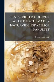 Festskrifter Udgivne Af Det Mathematisk Naturvidenskabelige Fakultet