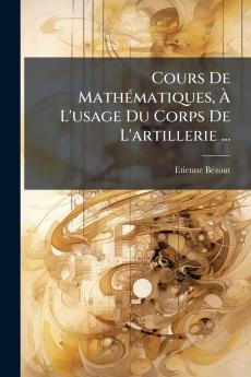 Cours De Mathématiques À L'usage Du Corps De L'artillerie ...