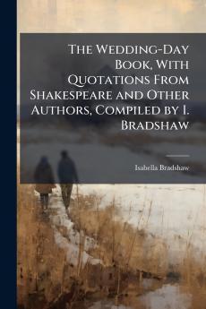 The Wedding-Day Book With Quotations From Shakespeare and Other Authors Compiled by I. Bradshaw