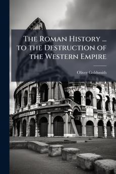 The Roman History ... to the Destruction of the Western Empire