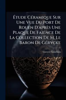 Étude Céramique Sur Une Vue Du Port De Rouen D'après Une Plaque De Faiënce De La Collection De M. Le Baron De Gérycke
