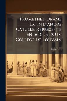 Promethee Drame Latin D'andre Catulle Represente En 1613 Dans Un College De Louvain