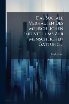 Das Sociale Verhalten Des Menschlichen Individuums Zur Menschlichen Gattung ...