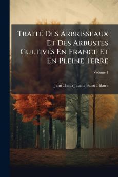 Traité Des Arbrisseaux Et Des Arbustes Cultivés En France Et En Pleine Terre; Volume 1