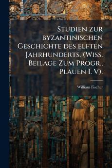 Studien zur byzantinischen Geschichte des elften Jahrhunderts. (Wiss. Beilage Zum Progr. Plauen I. V).