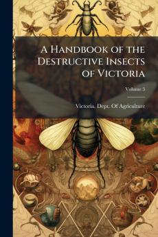 A Handbook of the Destructive Insects of Victoria