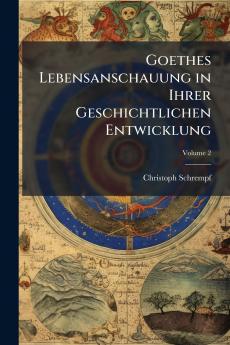 Goethes Lebensanschauung in Ihrer Geschichtlichen Entwicklung; Volume 2