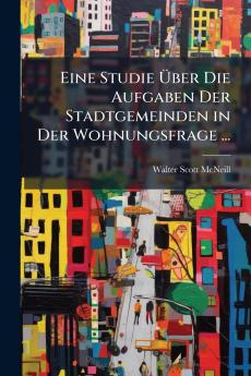 Eine Studie Über Die Aufgaben Der Stadtgemeinden in Der Wohnungsfrage ...