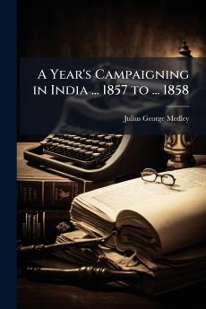 A Year's Campaigning in India ... 1857 to ... 1858