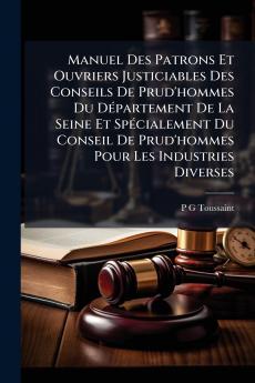 Manuel Des Patrons Et Ouvriers Justiciables Des Conseils De Prud'hommes Du Département De La Seine Et Spécialement Du Conseil De Prud'hommes Pour Les Industries Diverses