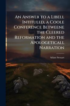 An Answer to a Libell Intituled a Coole Conference Betweene the Cleered Reformation and the Apologeticall Narration