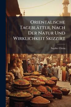 Orientalische Tageblätter Nach Der Natur Und Wirklichkeit Skizzirt