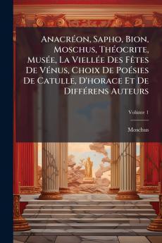 Anacréon Sapho Bion Moschus Théocrite Musée La Viellée Des Fêtes De Vénus Choix De Poésies De Catulle D'horace Et De Différens Auteurs; Volume 1