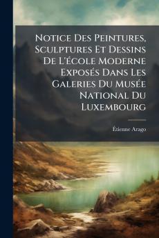 Notice Des Peintures Sculptures Et Dessins De L'école Moderne Exposés Dans Les Galeries Du Musée National Du Luxembourg