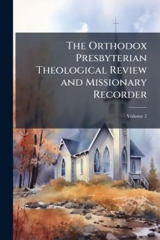 The Orthodox Presbyterian Theological Review and Missionary Recorder; Volume 2