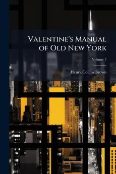 Valentine's Manual of Old New York; Volume 7