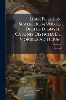 Liber Post Ios. Scaligerum Vulgo Dictus Dionysii Catonis Disticha De Moribus Ad Filium