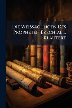 Die Weissagungen Des Propheten Ezechial ... Erläutert