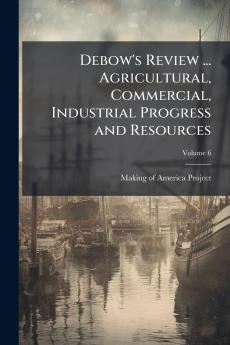 Debow's Review ... Agricultural Commercial Industrial Progress and Resources; Volume 6