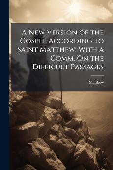 A New Version of the Gospel According to Saint Matthew; With a Comm. On the Difficult Passages