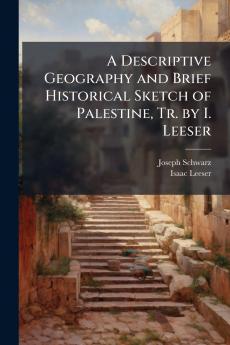 A Descriptive Geography and Brief Historical Sketch of Palestine Tr. by I. Leeser