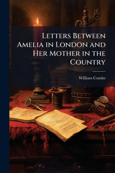 Letters Between Amelia in London and Her Mother in the Country