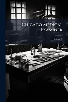 Chicago Medical Examiner; Volume 6
