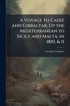 A Voyage to Cadiz and Gibraltar Up the Mediterranean to Sicily and Malta in 1810 & 11