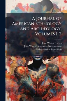 A Journal of American Ethnology and Archæology Volumes 1-2