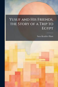 Yusuf and His Friends the Story of a Trip to Egypt