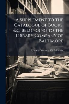 A Supplement to the Catalogue of Books &c. Belonging to the Library Company of Baltimore