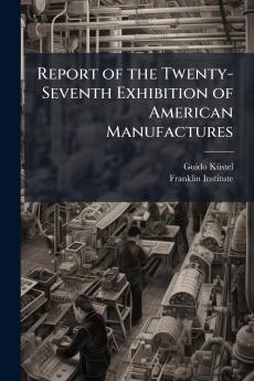 Report of the Twenty-Seventh Exhibition of American Manufactures