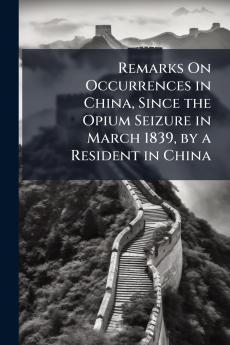 Remarks On Occurrences in China Since the Opium Seizure in March 1839 by a Resident in China