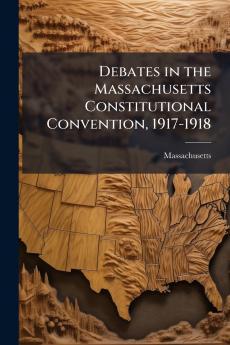 Debates in the Massachusetts Constitutional Convention 1917-1918