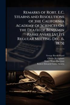 Remarks of Robt. E.C. Stearns and Resolutions of the California Academy of Sciences On the Death of Benjamin Parke Avery [At Its Regular Meeting Dec. 6 1875]