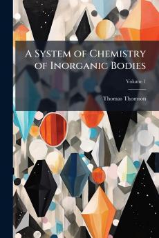 A System of Chemistry of Inorganic Bodies; Volume 1