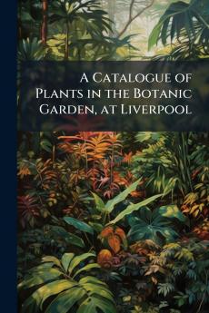 A Catalogue of Plants in the Botanic Garden at Liverpool
