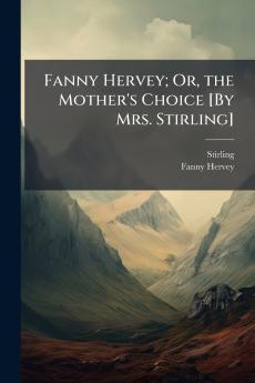 Fanny Hervey; Or the Mother's Choice [By Mrs. Stirling]